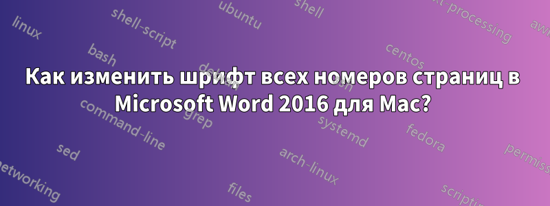 Как изменить шрифт всех номеров страниц в Microsoft Word 2016 для Mac?