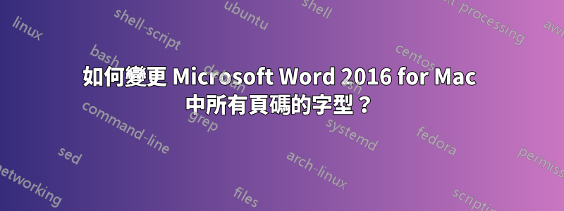 如何變更 Microsoft Word 2016 for Mac 中所有頁碼​​的字型？