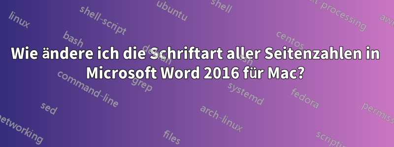 Wie ändere ich die Schriftart aller Seitenzahlen in Microsoft Word 2016 für Mac?