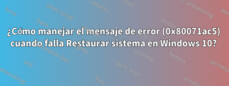 ¿Cómo manejar el mensaje de error (0x80071ac5) cuando falla Restaurar sistema en Windows 10?