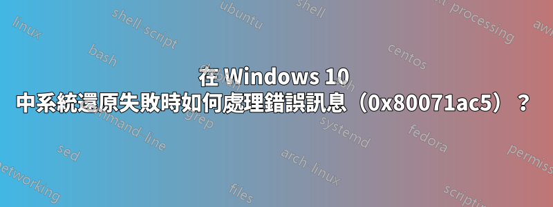 在 Windows 10 中系統還原失敗時如何處理錯誤訊息（0x80071ac5）？