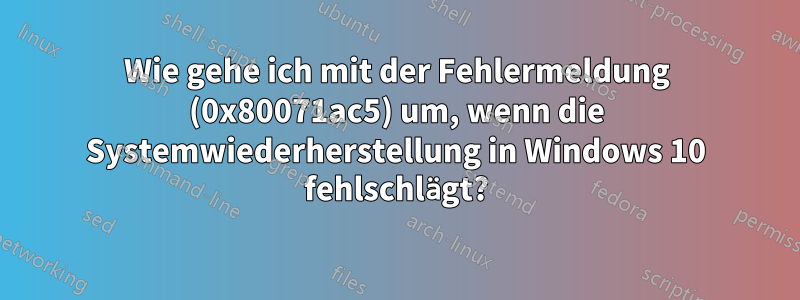 Wie gehe ich mit der Fehlermeldung (0x80071ac5) um, wenn die Systemwiederherstellung in Windows 10 fehlschlägt?