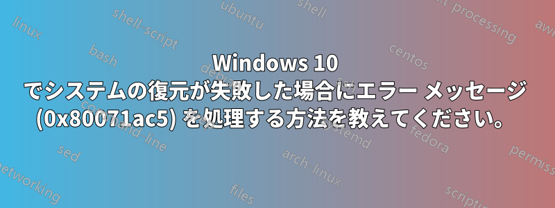 Windows 10 でシステムの復元が失敗した場合にエラー メッセージ (0x80071ac5) を処理する方法を教えてください。