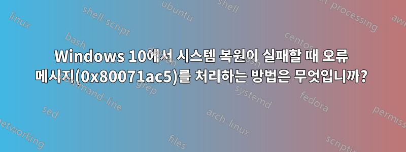 Windows 10에서 시스템 복원이 실패할 때 오류 메시지(0x80071ac5)를 처리하는 방법은 무엇입니까?