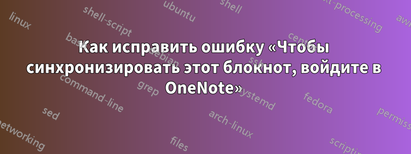 Как исправить ошибку «Чтобы синхронизировать этот блокнот, войдите в OneNote»