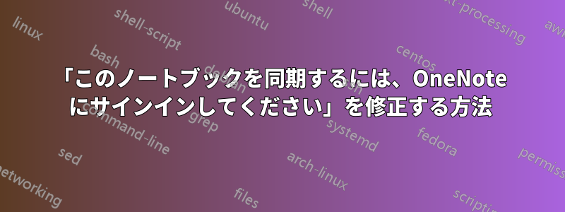 「このノートブックを同期するには、OneNote にサインインしてください」を修正する方法