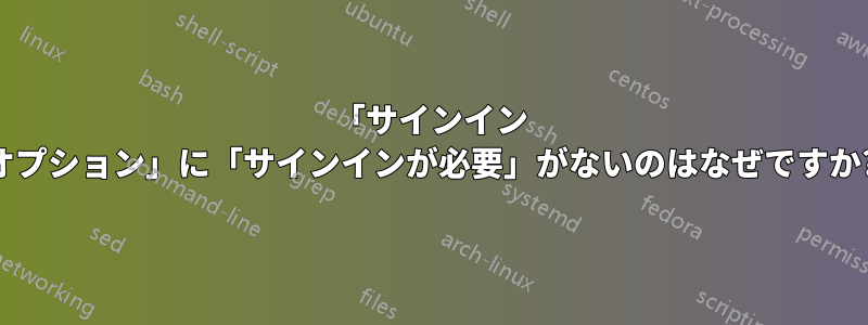 「サインイン オプション」に「サインインが必要」がないのはなぜですか?