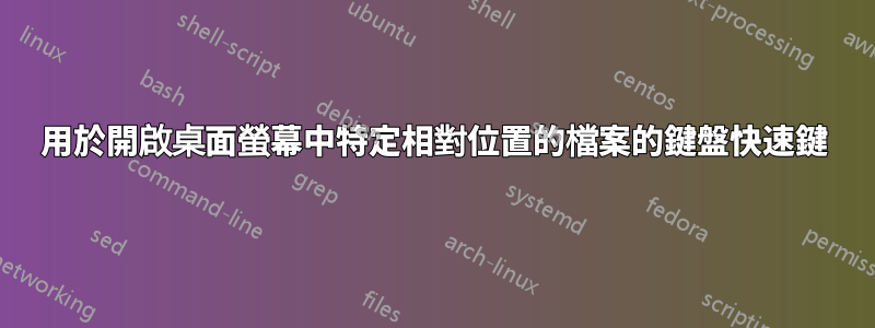 用於開啟桌面螢幕中特定相對位置的檔案的鍵盤快速鍵