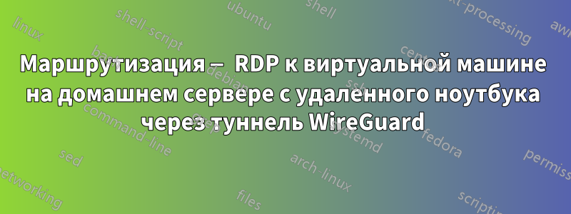 Маршрутизация — RDP к виртуальной машине на домашнем сервере с удаленного ноутбука через туннель WireGuard