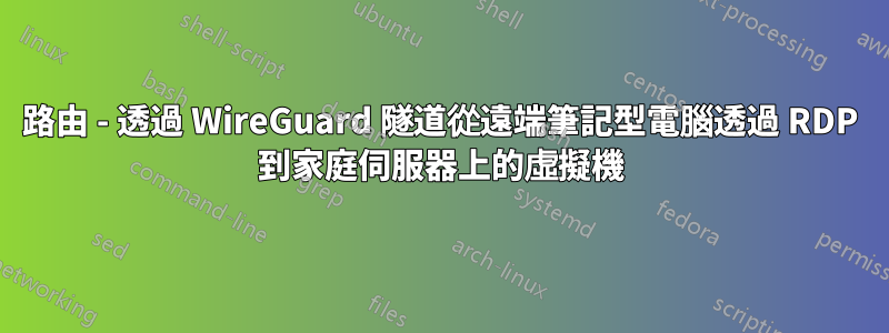 路由 - 透過 WireGuard 隧道從遠端筆記型電腦透過 RDP 到家庭伺服器上的虛擬機