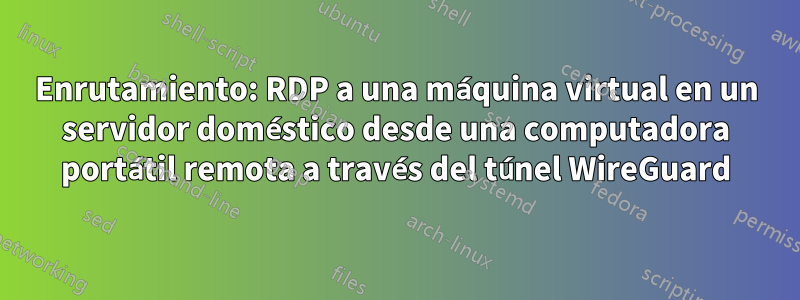 Enrutamiento: RDP a una máquina virtual en un servidor doméstico desde una computadora portátil remota a través del túnel WireGuard