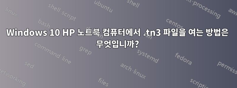 Windows 10 HP 노트북 컴퓨터에서 .tn3 파일을 여는 방법은 무엇입니까?