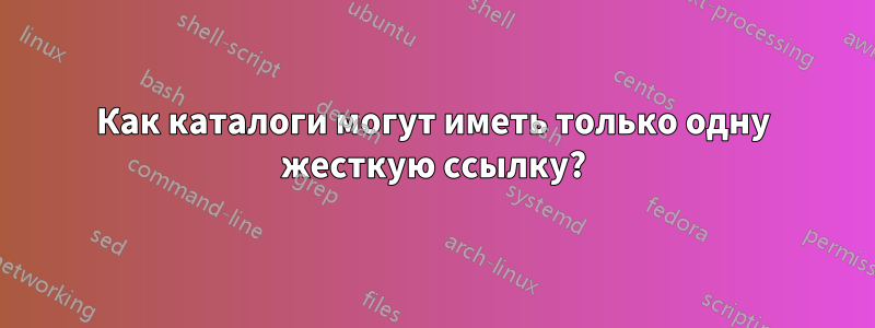 Как каталоги могут иметь только одну жесткую ссылку?