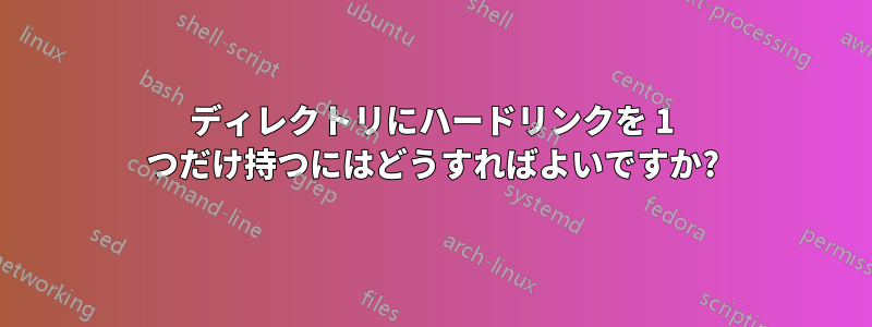 ディレクトリにハードリンクを 1 つだけ持つにはどうすればよいですか?