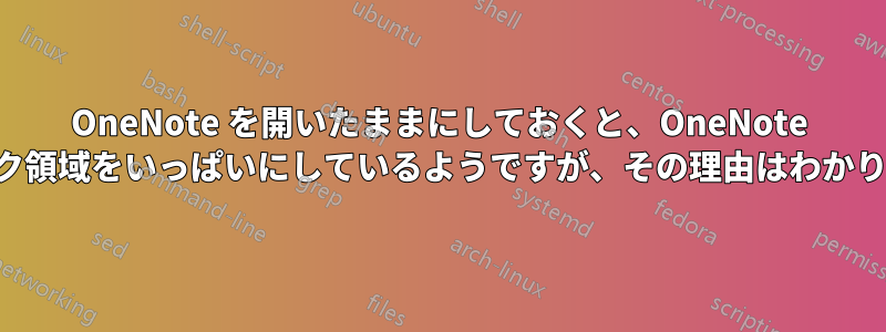 OneNote を開いたままにしておくと、OneNote がディスク領域をいっぱいにしているようですが、その理由はわかりません。