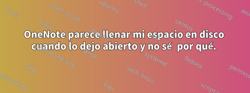 OneNote parece llenar mi espacio en disco cuando lo dejo abierto y no sé por qué.