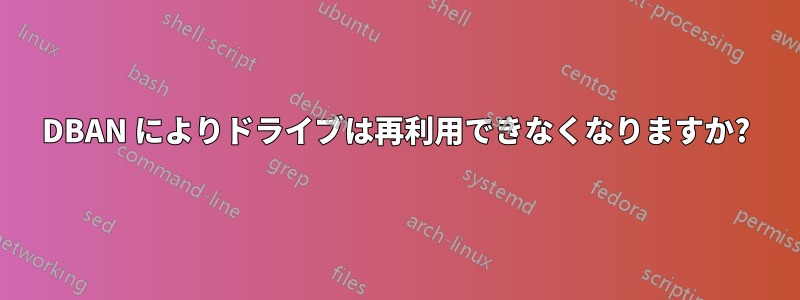 DBAN によりドライブは再利用できなくなりますか?