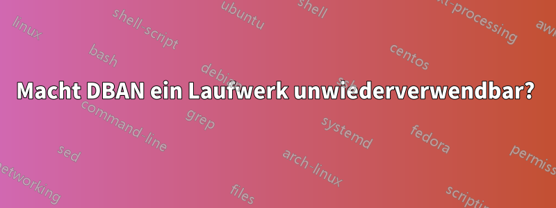 Macht DBAN ein Laufwerk unwiederverwendbar?