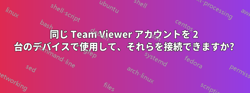 同じ Team Viewer アカウントを 2 台のデバイスで使用して、それらを接続できますか?