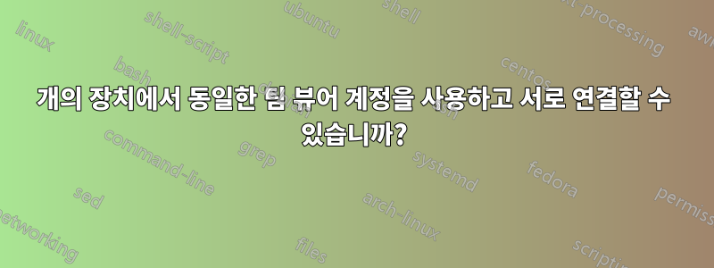 2개의 장치에서 동일한 팀 뷰어 계정을 사용하고 서로 연결할 수 있습니까?