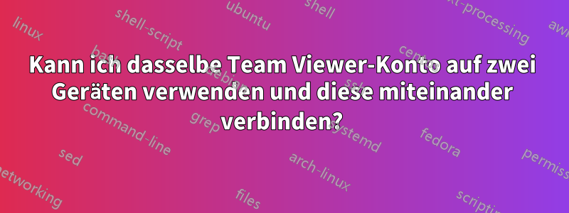 Kann ich dasselbe Team Viewer-Konto auf zwei Geräten verwenden und diese miteinander verbinden?