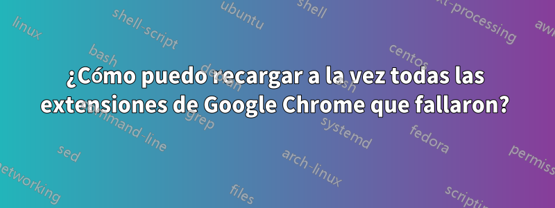 ¿Cómo puedo recargar a la vez todas las extensiones de Google Chrome que fallaron?