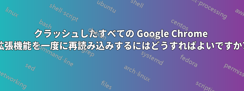 クラッシュしたすべての Google Chrome 拡張機能を一度に再読み込みするにはどうすればよいですか?