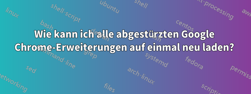 Wie kann ich alle abgestürzten Google Chrome-Erweiterungen auf einmal neu laden?