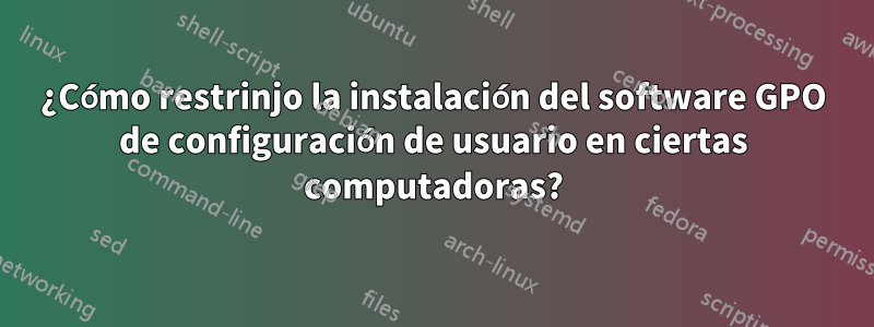 ¿Cómo restrinjo la instalación del software GPO de configuración de usuario en ciertas computadoras?