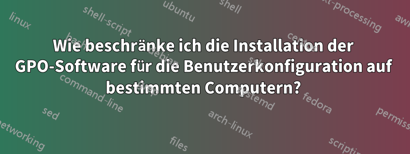 Wie beschränke ich die Installation der GPO-Software für die Benutzerkonfiguration auf bestimmten Computern?