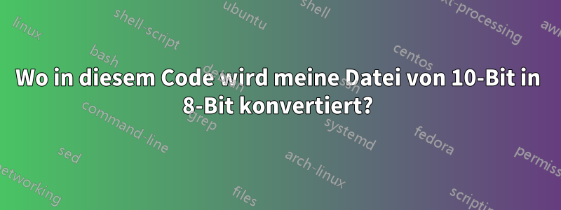 Wo in diesem Code wird meine Datei von 10-Bit in 8-Bit konvertiert?