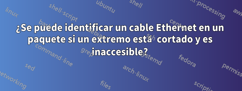 ¿Se puede identificar un cable Ethernet en un paquete si un extremo está cortado y es inaccesible?