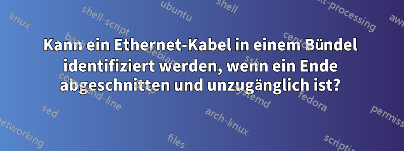 Kann ein Ethernet-Kabel in einem Bündel identifiziert werden, wenn ein Ende abgeschnitten und unzugänglich ist?