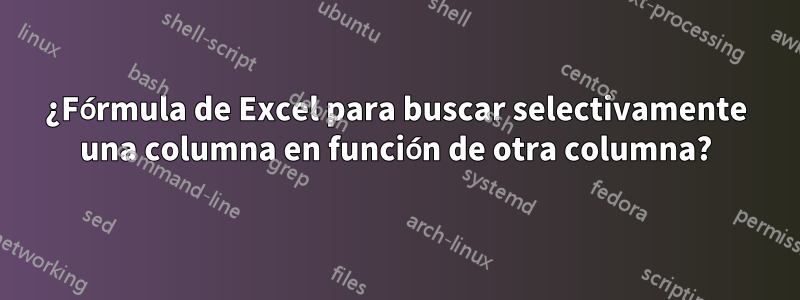 ¿Fórmula de Excel para buscar selectivamente una columna en función de otra columna?