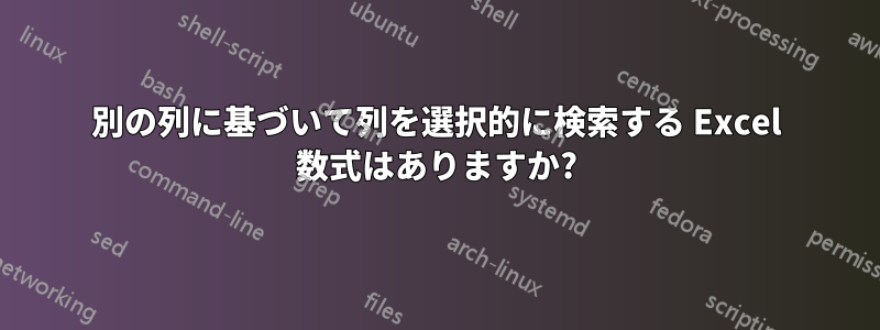 別の列に基づいて列を選択的に検索する Excel 数式はありますか?