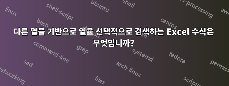 다른 열을 기반으로 열을 선택적으로 검색하는 Excel 수식은 무엇입니까?