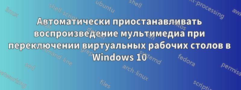 Автоматически приостанавливать воспроизведение мультимедиа при переключении виртуальных рабочих столов в Windows 10