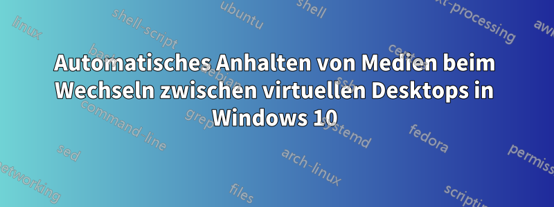 Automatisches Anhalten von Medien beim Wechseln zwischen virtuellen Desktops in Windows 10