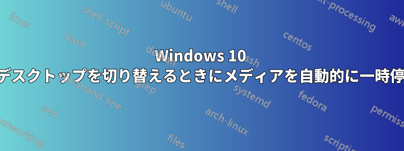 Windows 10 で仮想デスクトップを切り替えるときにメディアを自動的に一時停止する