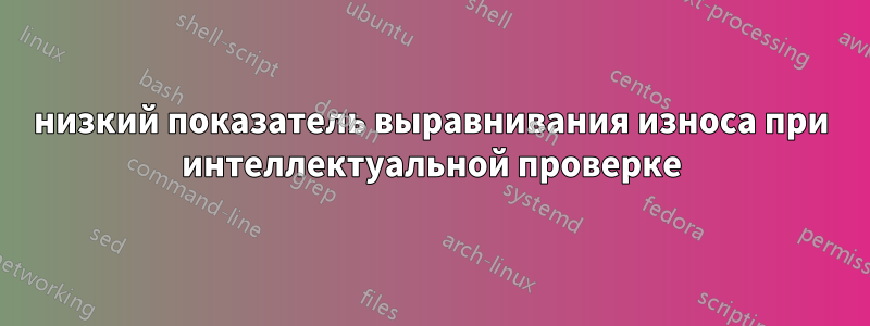 низкий показатель выравнивания износа при интеллектуальной проверке