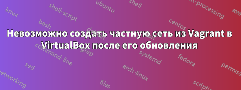 Невозможно создать частную сеть из Vagrant в VirtualBox после его обновления