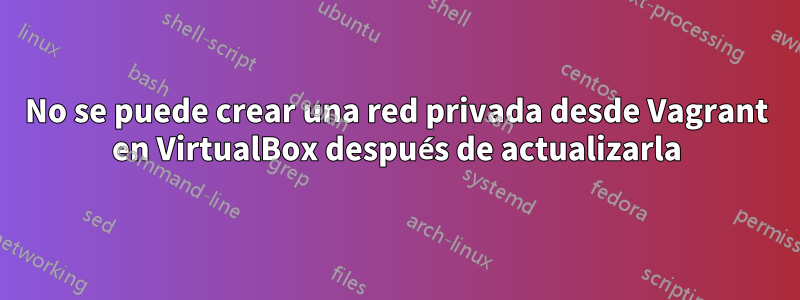 No se puede crear una red privada desde Vagrant en VirtualBox después de actualizarla