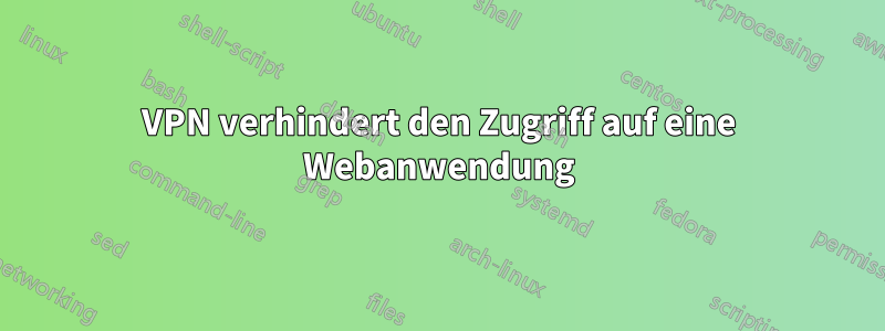 VPN verhindert den Zugriff auf eine Webanwendung