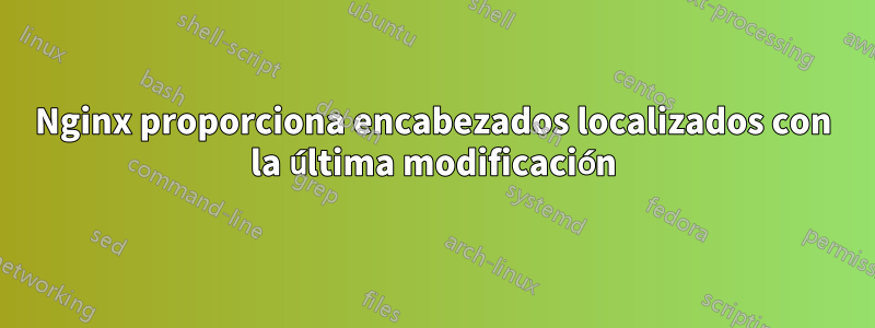 Nginx proporciona encabezados localizados con la última modificación