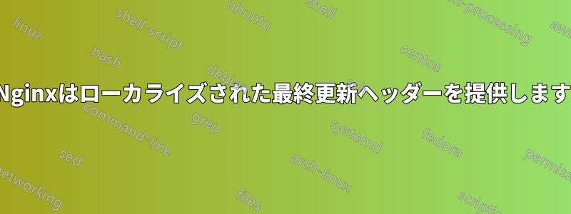 Nginxはローカライズされた最終更新ヘッダーを提供します