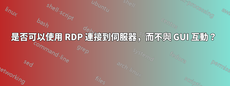 是否可以使用 RDP 連接到伺服器，而不與 GUI 互動？