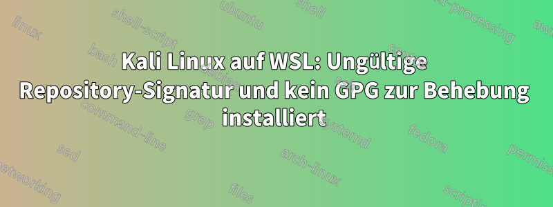 Kali Linux auf WSL: Ungültige Repository-Signatur und kein GPG zur Behebung installiert