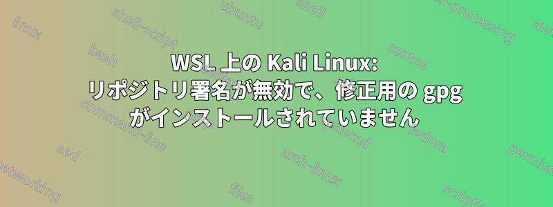 WSL 上の Kali Linux: リポジトリ署名が無効で、修正用の gpg がインストールされていません