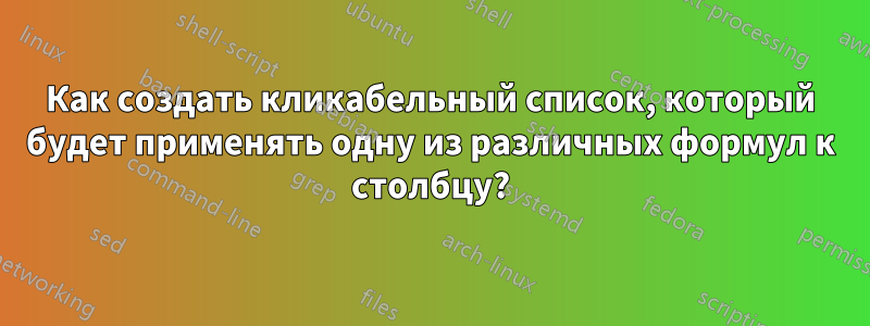 Как создать кликабельный список, который будет применять одну из различных формул к столбцу?