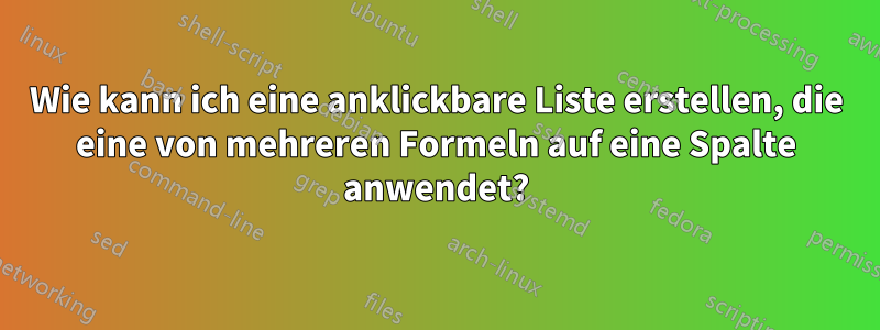 Wie kann ich eine anklickbare Liste erstellen, die eine von mehreren Formeln auf eine Spalte anwendet?